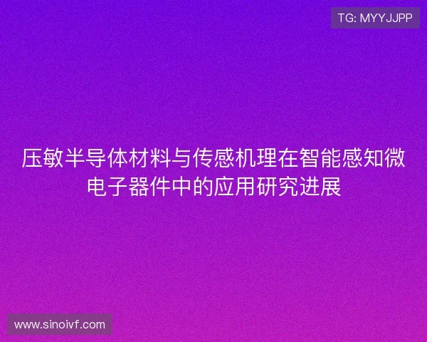 压敏半导体材料与传感机理在智能感知微电子器件中的应用研究进展