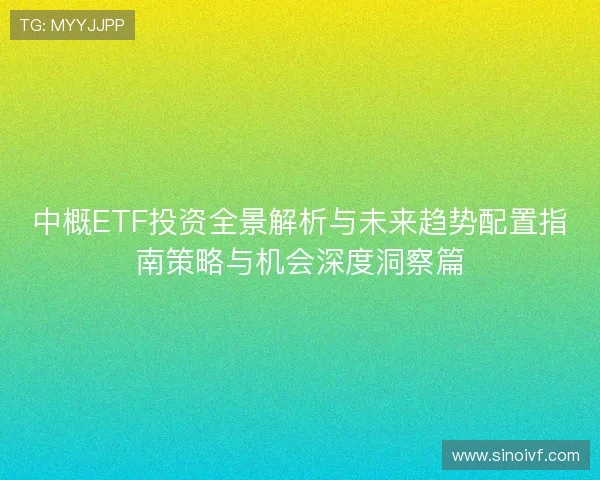中概ETF投资全景解析与未来趋势配置指南策略与机会深度洞察篇